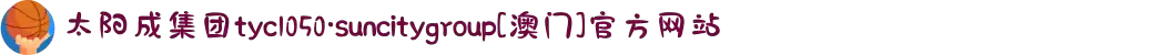 太阳成集团tyc1050·suncitygroup[澳门]官方网站